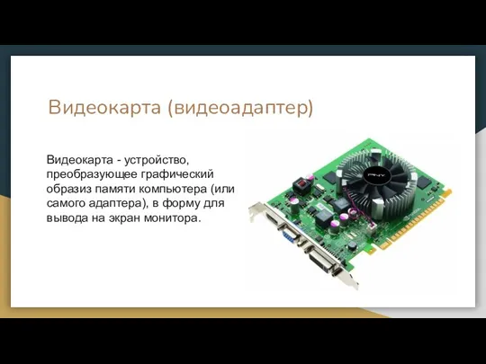 Видеокарта (видеоадаптер) Видеокарта - устройство, преобразующее графический образиз памяти компьютера