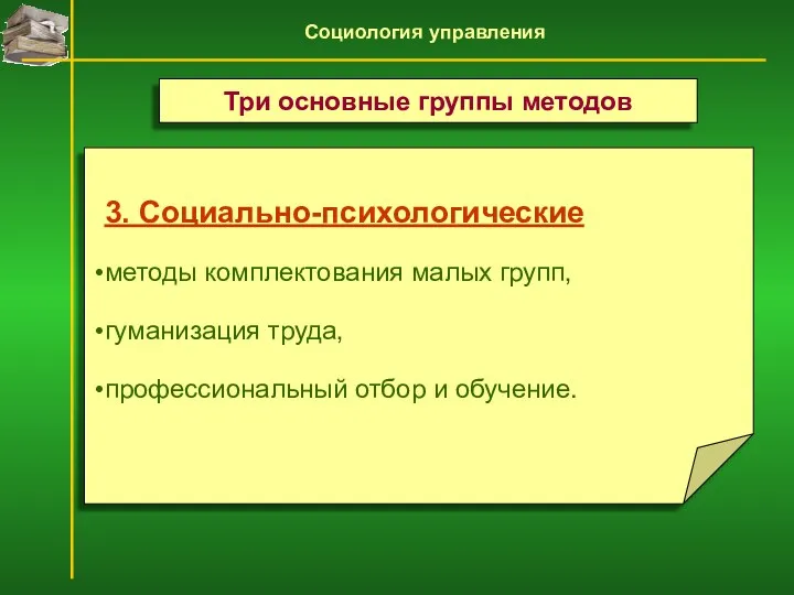 3. Социально-психологические методы комплектования малых групп, гуманизация труда, профессиональный отбор и обучение. Три основные группы методов