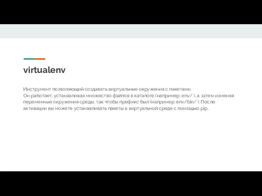 virtualenv Инструмент позволяющий создавать виртуальные окружения с пакетами. Он работает,