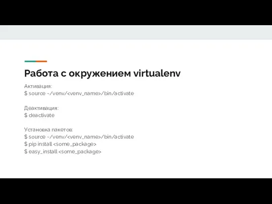 Работа с окружением virtualenv Активация: $ source ~/venv/ /bin/activate Деактивация: