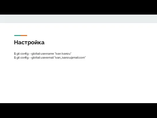 Настройка $ git config --global user.name "Ivan Ivanou" $ git config --global user.email "ivan_ivanou@mail.com"