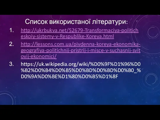 Список використаної літератури: http://ukrbukva.net/52679-Transformaciya-politicheskoiy-sistemy-v-Respublike-Koreya.html http://lessons.com.ua/pivdenna-koreya-ekonomika-geografiya-politichnij-pristrij-i-misce-v-suchasnij-svitovij-ekonomici/ https://uk.wikipedia.org/wiki/%D0%9F%D1%96%D0%B2%D0%B4%D0%B5%D0%BD%D0%BD%D0%B0_%D0%9A%D0%BE%D1%80%D0%B5%D1%8F