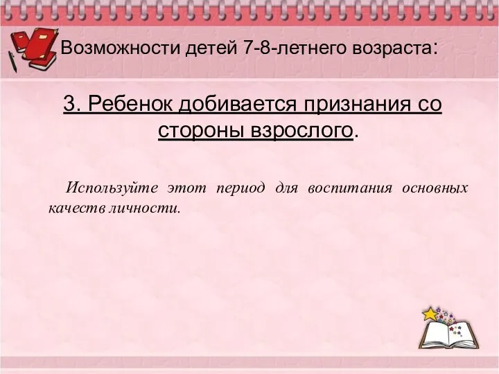 Возможности детей 7-8-летнего возраста: 3. Ребенок добивается признания со стороны взрослого. Используйте этот