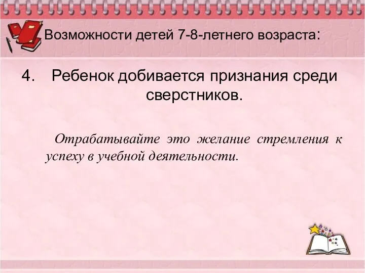 Возможности детей 7-8-летнего возраста: Ребенок добивается признания среди сверстников. Отрабатывайте это желание стремления