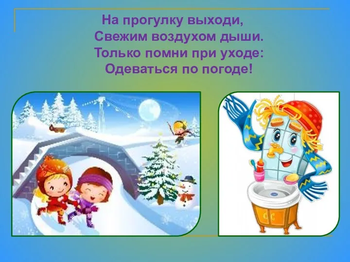 На прогулку выходи, Свежим воздухом дыши. Только помни при уходе: Одеваться по погоде!