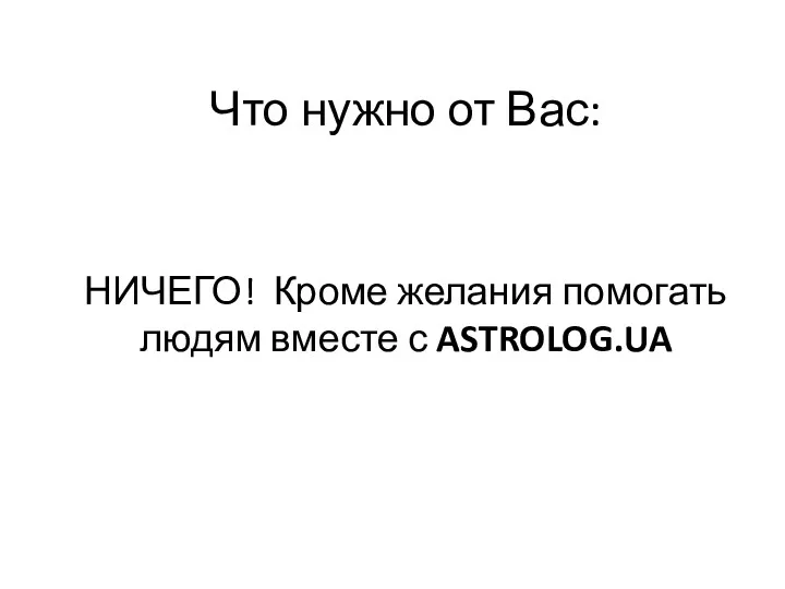 Что нужно от Вас: НИЧЕГО! Кроме желания помогать людям вместе с ASTROLOG.UA