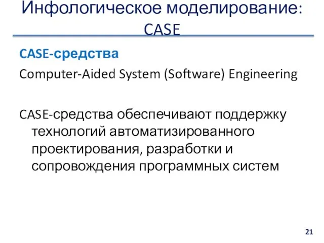 Инфологическое моделирование: CASE CASE-средства Computer-Aided System (Software) Engineering CASE-средства обеспечивают поддержку технологий автоматизированного
