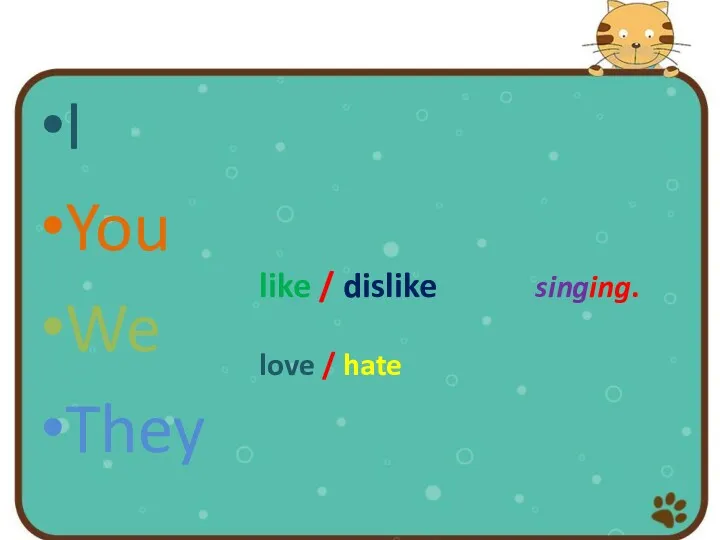 I You We They like / dislike singing. love / hate