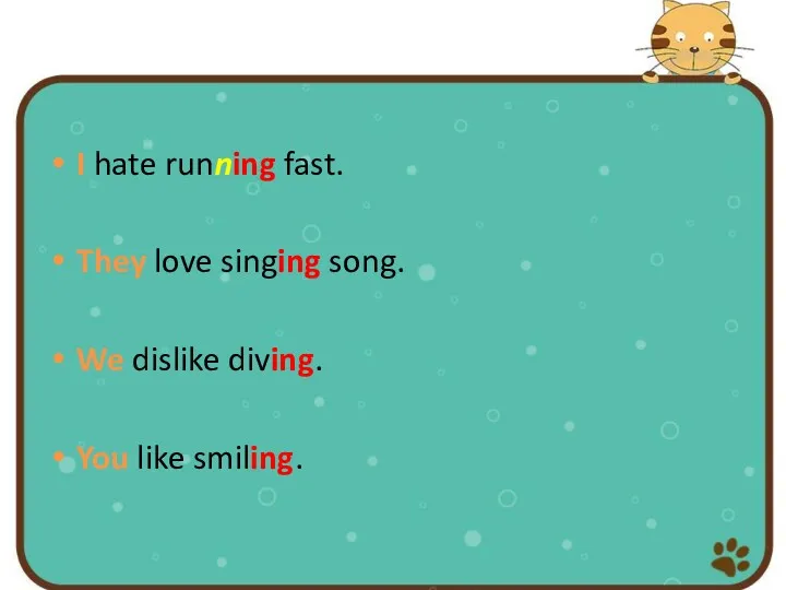 I hate running fast. They love singing song. We dislike diving. You like smiling.