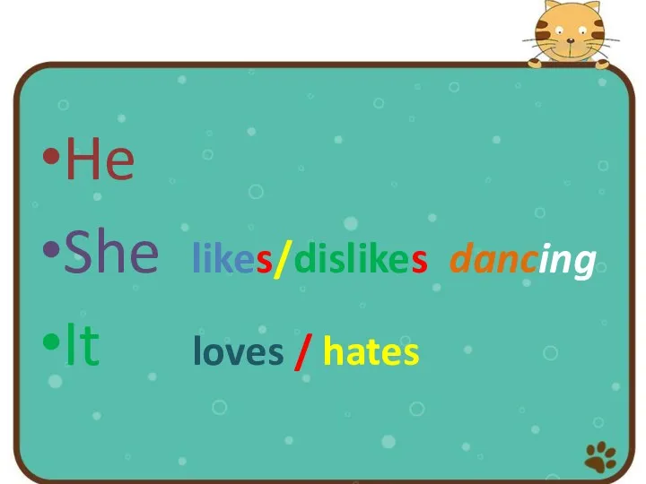 He She likes/dislikes dancing It loves / hates