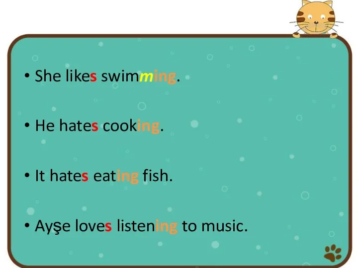 She likes swimming. He hates cooking. It hates eating fish. Ayşe loves listening to music.
