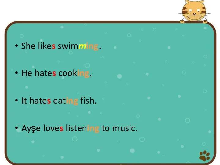 She likes swimming. He hates cooking. It hates eating fish. Ayşe loves listening to music.