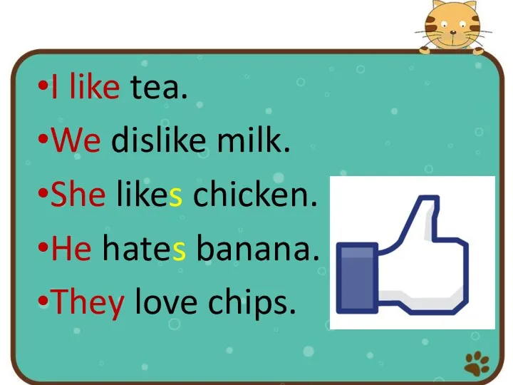 I like tea. We dislike milk. She likes chicken. He hates banana. They love chips.