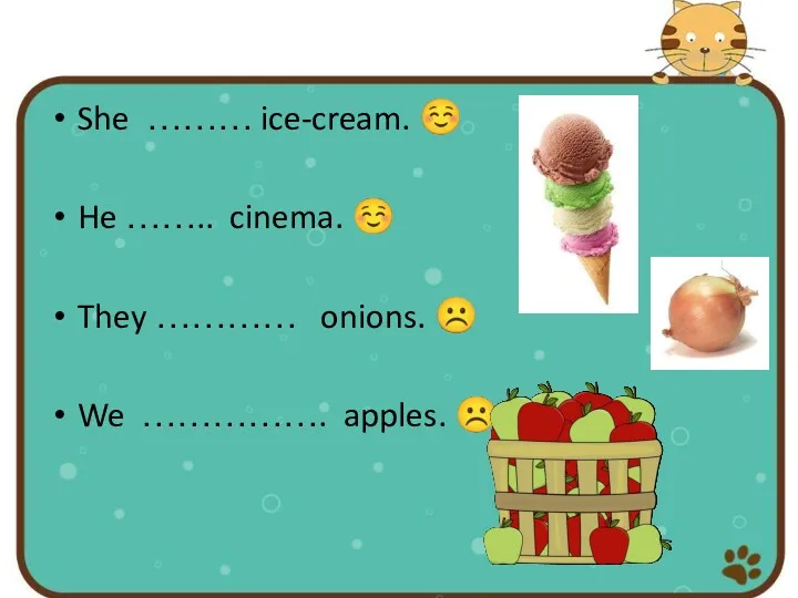 She ……… ice-cream. ☺ He …….. cinema. ☺ They ………… onions. ☹ We ……………. apples. ☹