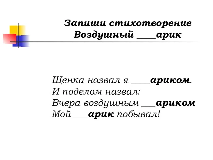 Запиши стихотворение Воздушный ____арик Щенка назвал я ____ариком. И поделом назвал: Вчера воздушным