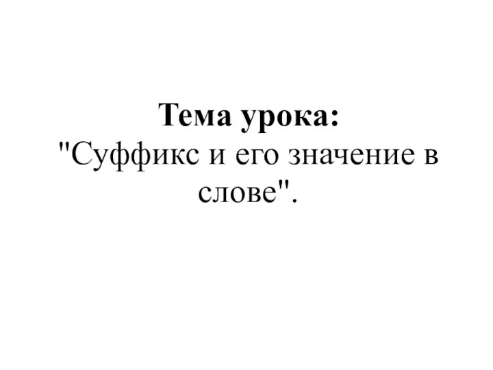 Тема урока: "Суффикс и его значение в слове".