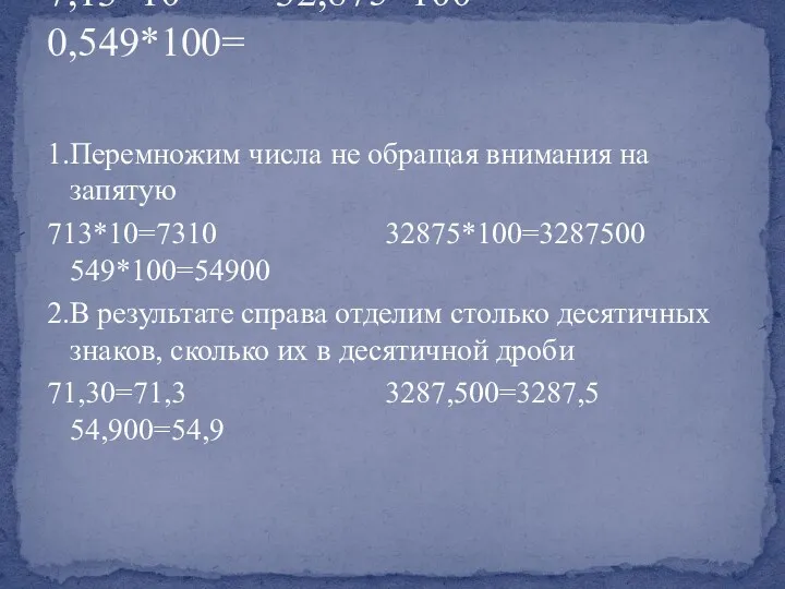 7,13*10= 32,875*100= 0,549*100= 1.Перемножим числа не обращая внимания на запятую