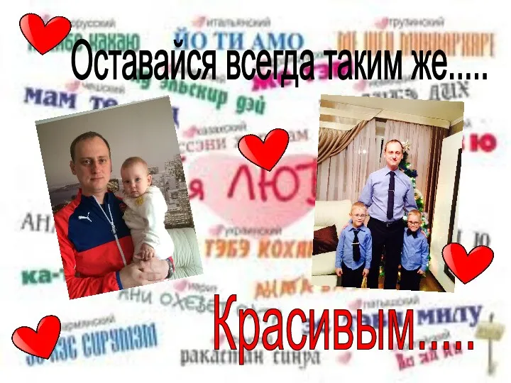 Красивым..... Оставайся всегда таким же.....