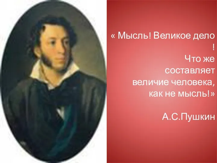 « Мысль! Великое дело ! Что же составляет величие человека, как не мысль!» А.С.Пушкин