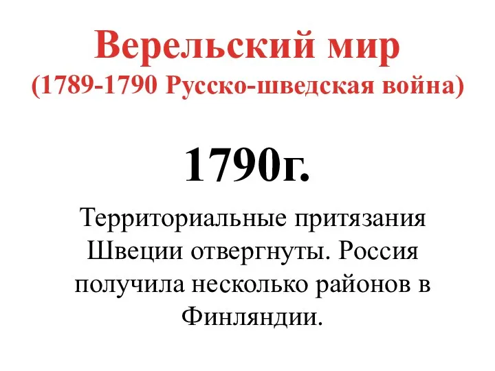 Верельский мир (1789-1790 Русско-шведская война) 1790г. Территориальные притязания Швеции отвергнуты. Россия получила несколько районов в Финляндии.