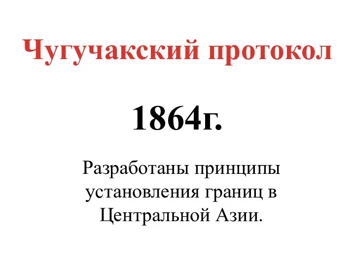 Чугучакский протокол 1864г. Разработаны принципы установления границ в Центральной Азии.