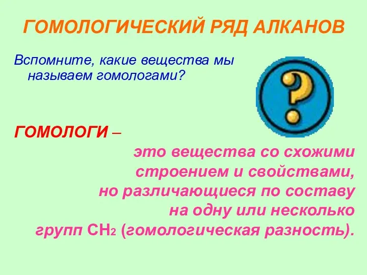 ГОМОЛОГИЧЕСКИЙ РЯД АЛКАНОВ Вспомните, какие вещества мы называем гомологами? ГОМОЛОГИ