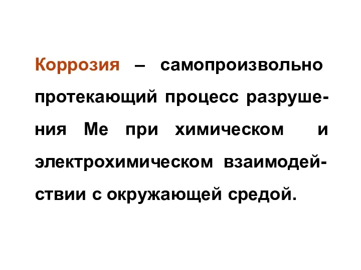 Коррозия – самопроизвольно протекающий процесс разруше-ния Ме при химическом и электрохимическом взаимодей-ствии с окружающей средой.