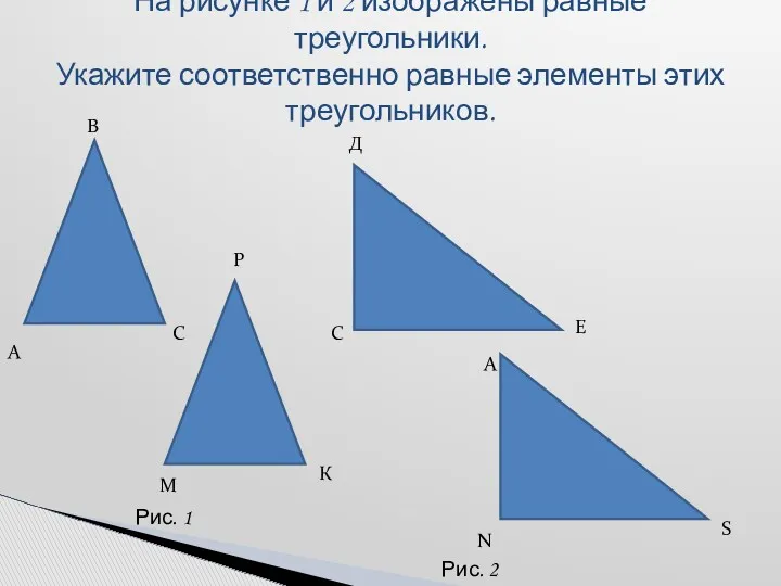 На рисунке 1 и 2 изображены равные треугольники. Укажите соответственно равные элементы этих