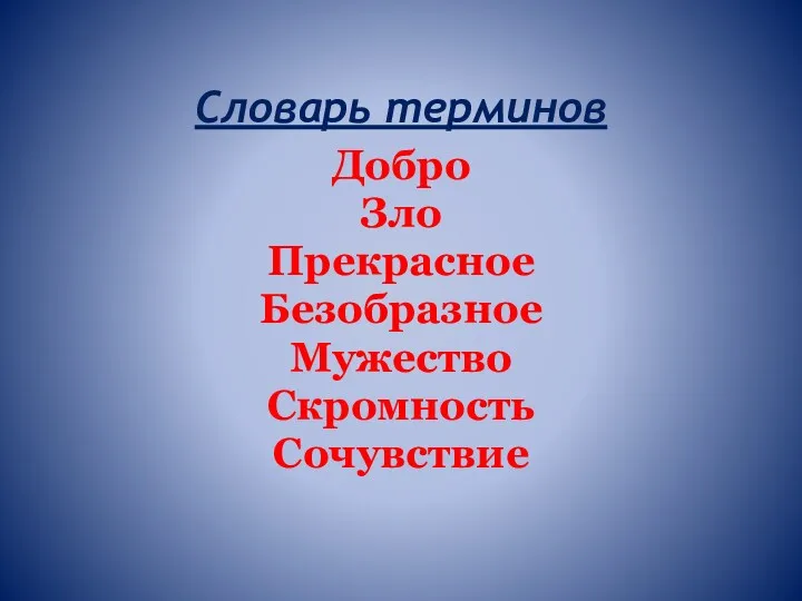 Словарь терминов Добро Зло Прекрасное Безобразное Мужество Скромность Сочувствие