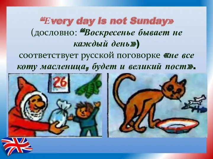 “Еvery day is not Sunday» (дословно: “Воскресенье бывает не каждый