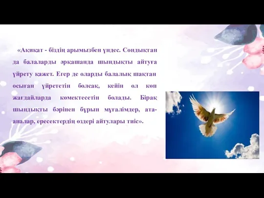 «Ақиқат - біздің арымызбен үндес. Сондықтан да балаларды әрқашанда шындықты