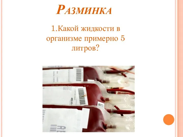 Разминка 1.Какой жидкости в организме примерно 5 литров?