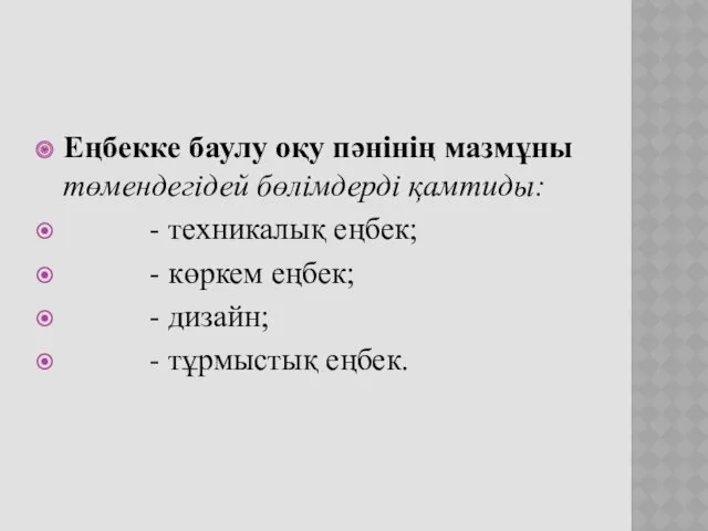 Еңбекке баулу оқу пәнінің мазмұны төмендегідей бөлімдерді қамтиды: - техникалық