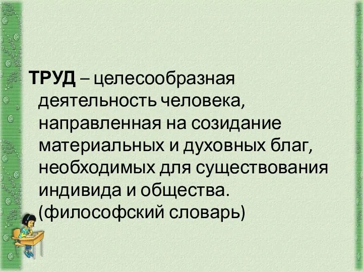 ТРУД – целесообразная деятельность человека, направленная на созидание материальных и