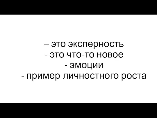 – это эксперность - это что-то новое - эмоции - пример личностного роста