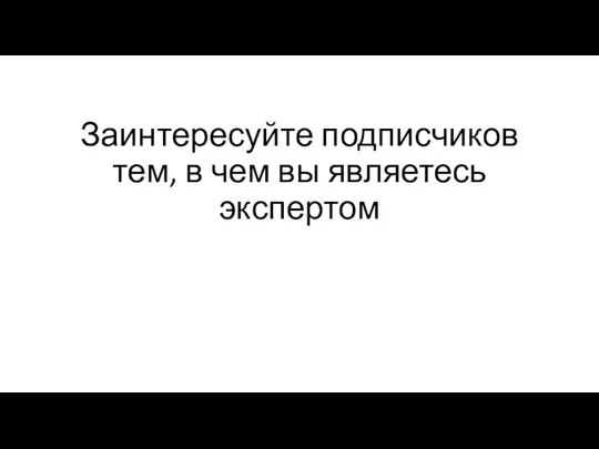 Заинтересуйте подписчиков тем, в чем вы являетесь экспертом