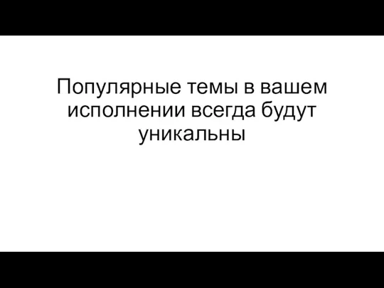 Популярные темы в вашем исполнении всегда будут уникальны