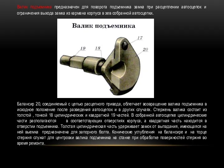 Валик подъемника предназначен для поворота подъемника замка при расцеплении автосцепок