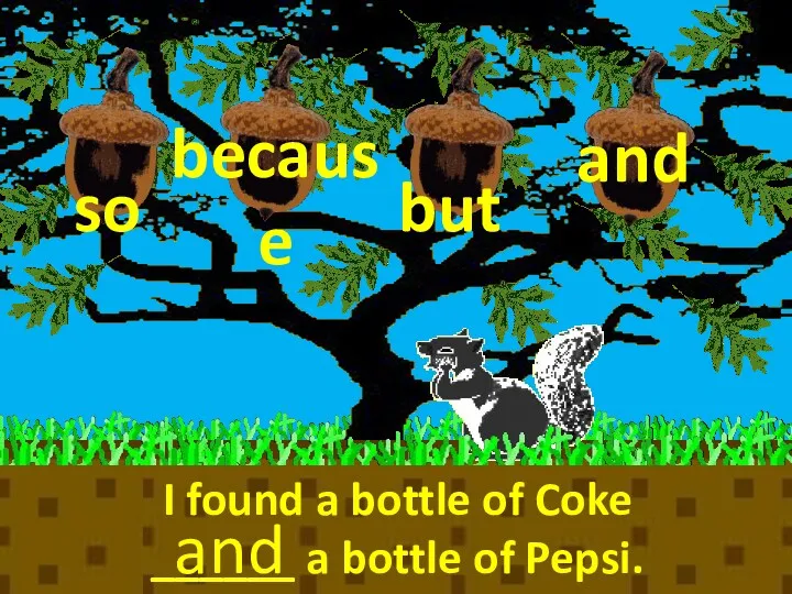 because so but I found a bottle of Coke ______