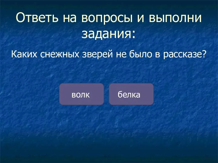 Ответь на вопросы и выполни задания: Каких снежных зверей не было в рассказе? волк белка