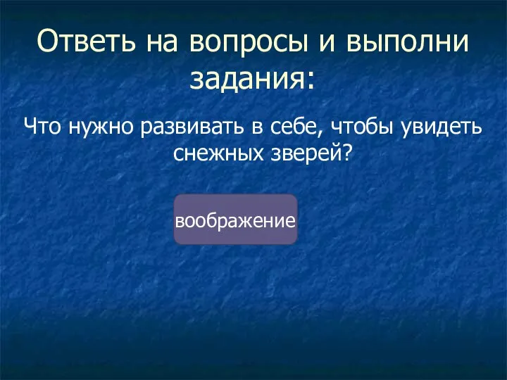 Ответь на вопросы и выполни задания: Что нужно развивать в себе, чтобы увидеть снежных зверей? воображение