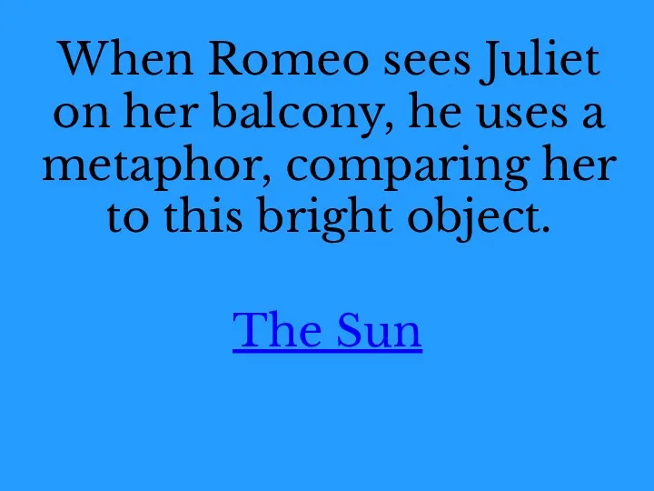 When Romeo sees Juliet on her balcony, he uses a