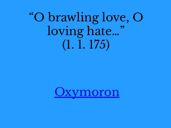 “O brawling love, O loving hate…” (1. 1. 175) Oxymoron