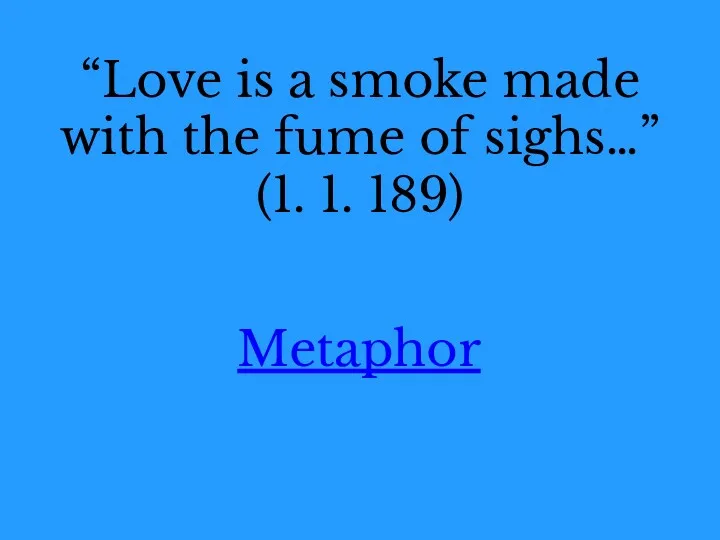 “Love is a smoke made with the fume of sighs…” (1. 1. 189) Metaphor