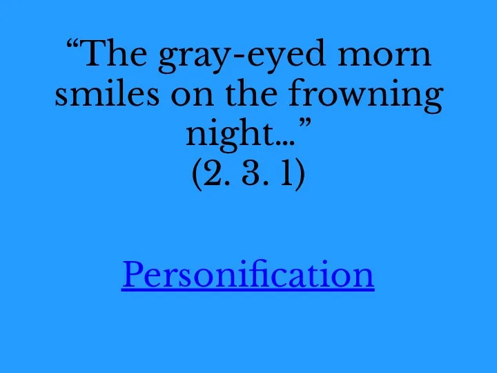 “The gray-eyed morn smiles on the frowning night…” (2. 3. 1) Personification