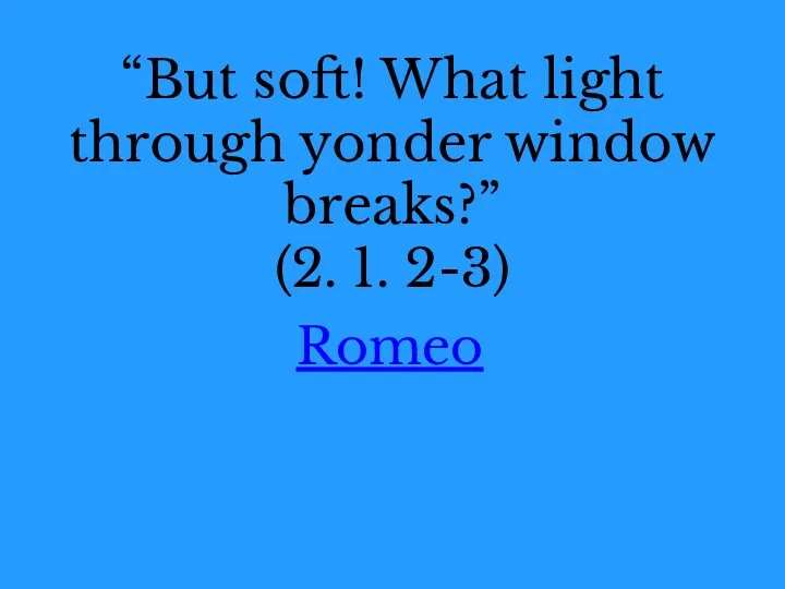 “But soft! What light through yonder window breaks?” (2. 1. 2-3) Romeo