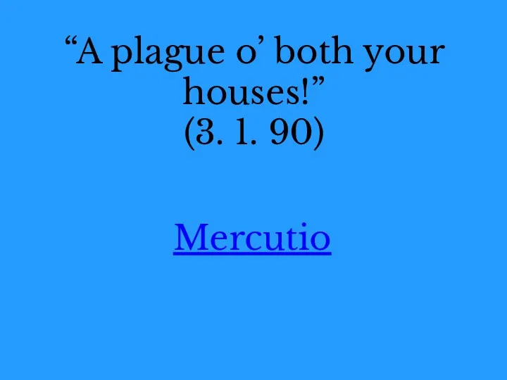 “A plague o’ both your houses!” (3. 1. 90) Mercutio