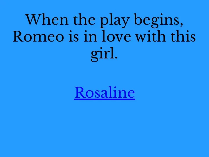 When the play begins, Romeo is in love with this girl. Rosaline