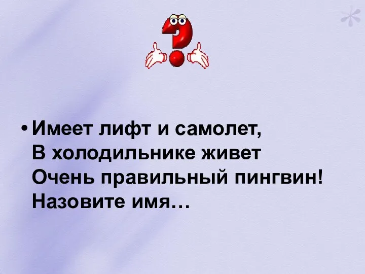 Имеет лифт и самолет, В холодильнике живет Очень правильный пингвин! Назовите имя…