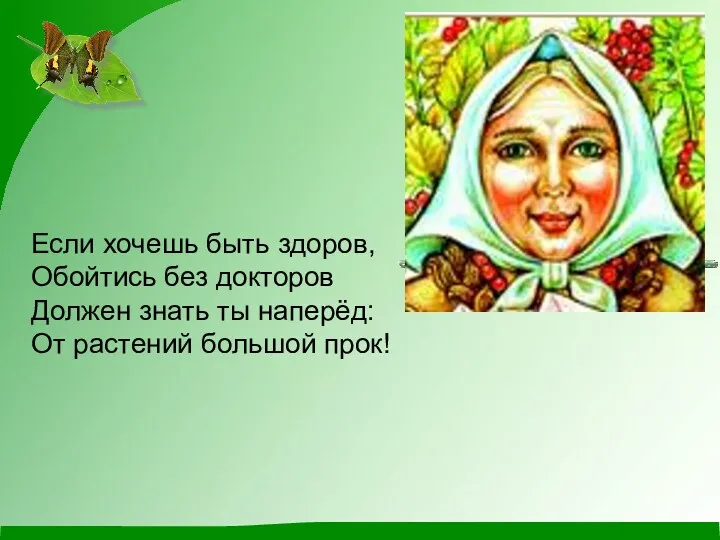 Если хочешь быть здоров, Обойтись без докторов Должен знать ты наперёд: От растений большой прок!